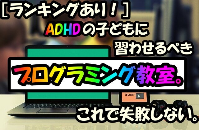 ランキングあり Adhdの子どもに習わせるべきプログラミング教室 これで失敗しない てんブログ