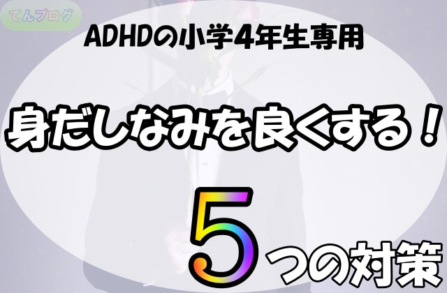 身だしなみを良くする Adhdの小学４年生にするべき５つの対策 てんブログ