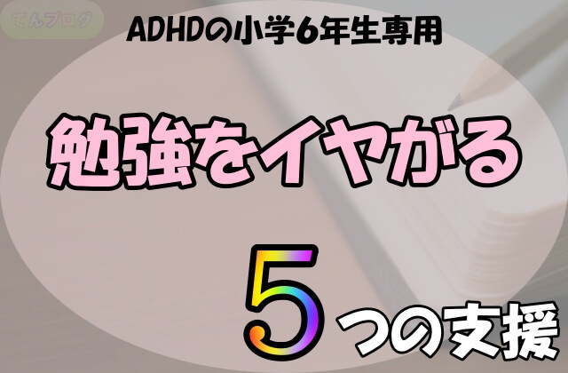 勉強をイヤがるadhdの小学６年生に実践すべき5つの支援 てんブログ