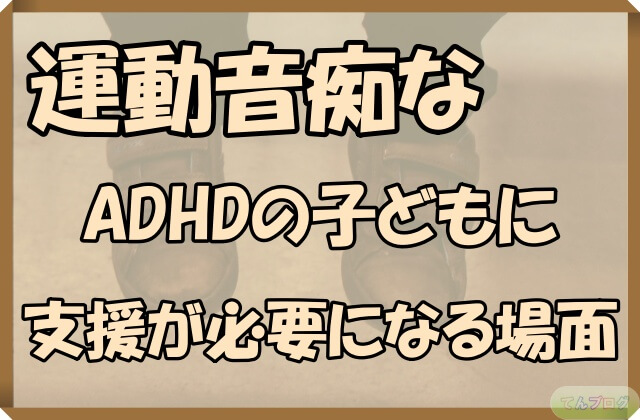 「運動音痴なADHDの子どもに支援が必要になる場面」の文字