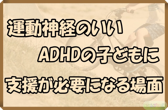 「運動神経のいいADHDの子どもに支援が必要になる場面」の文字