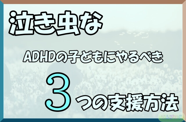 「泣き虫なADHDの子どもにやるべき3つの支援方法」の文字