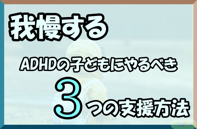 「我慢するADHDの子どもにやるべき3つの支援方法」の文字