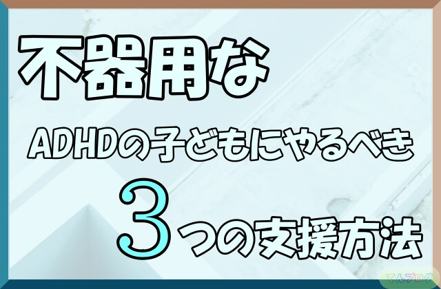 「不器用なADHDの子どもにやるべき3つの支援方法」の文字