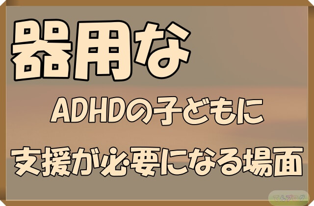 「器用なADHDの子どもに支援が必要になる場面」の文字