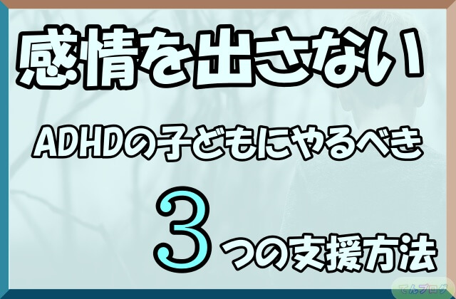 「感情を出さないADHDの子どもにやるべき3つの支援方法」の文字