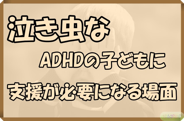 「泣き虫なADHDの子どもに支援が必要になる場面」の文字