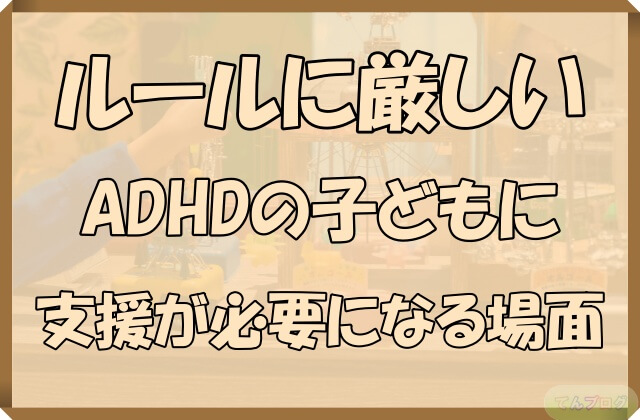 「ルールに厳しいADHDの子どもに支援が必要になる場面」の文字