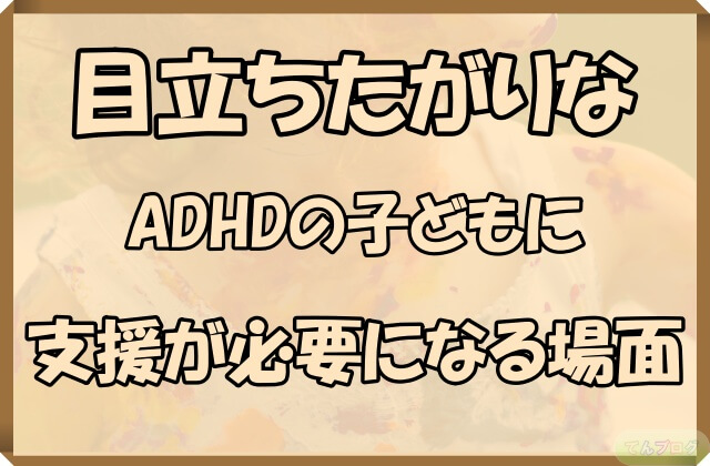 「目立ちたがりなADHDの子どもに支援が必要になる場面」の文字