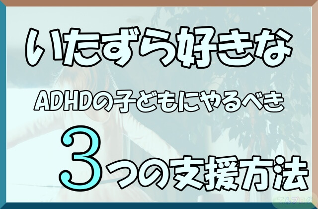 「いたずら好きなADHDの子どもにやるべき3つの支援方法」の文字