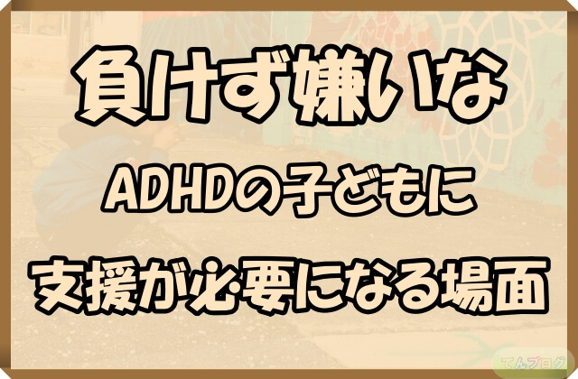 「負けず嫌いなADHDの子どもに支援が必要になる場面」の文字