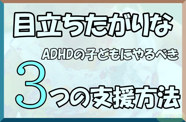 「目立ちたがりなADHDの子どもにやるべき3つの支援方法」の文字