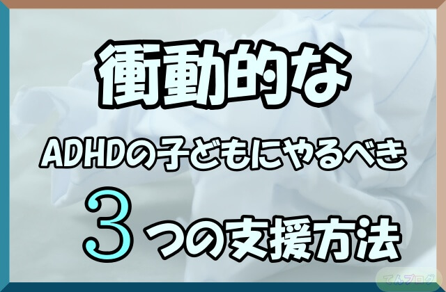 「衝動的なADHDの子どもにやるべき3つの支援方法」の文字