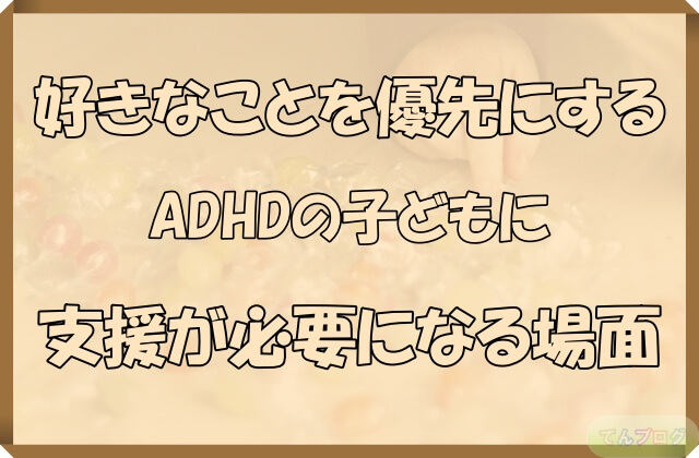 「好きなことを優先にするADHDの子どもに支援が必要になる場面」の文字