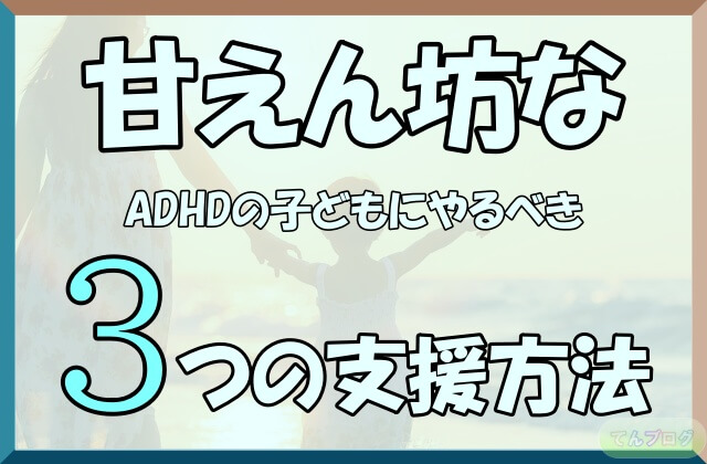 「甘えん坊なADHDの子どもにやるべき3つの支援方法」の文字