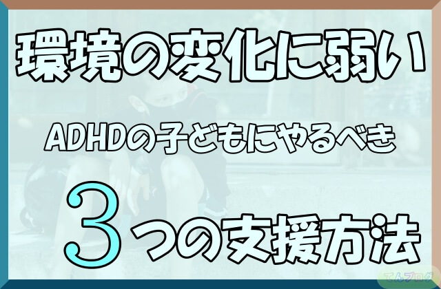 「環境の変化に弱いADHDの子どもにやるべき3つの支援方法」の文字