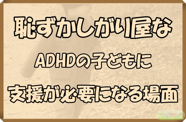 「恥ずかしがり屋なADHDの子どもに支援が必要になる場面」の文字