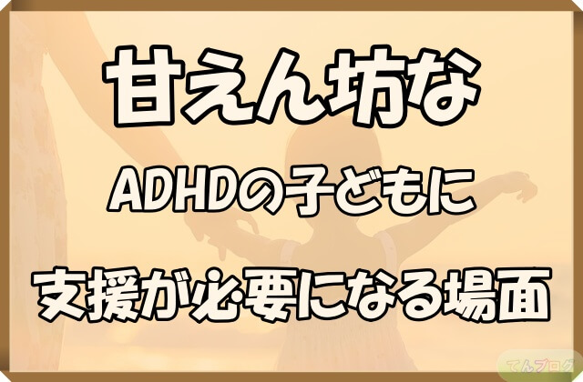 「甘えん坊なADHDの子どもに支援が必要になる場面」の文字