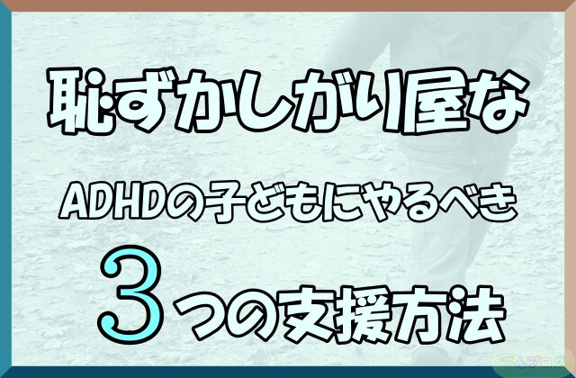 「恥ずかしがり屋なADHDの子どもにやるべき3つの支援方法」の文字