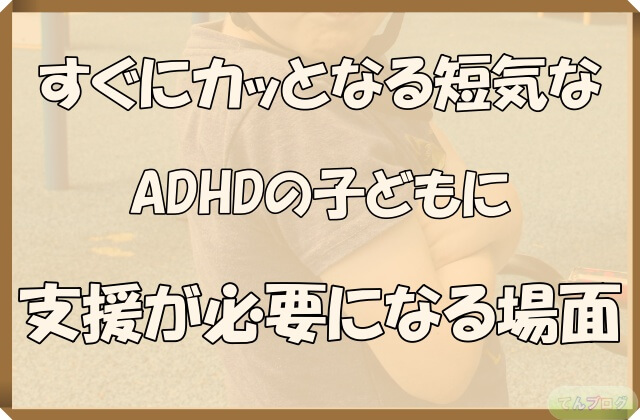 「すぐにカッとなる短気なADHDの子どもに支援が必要になる場面」の文字