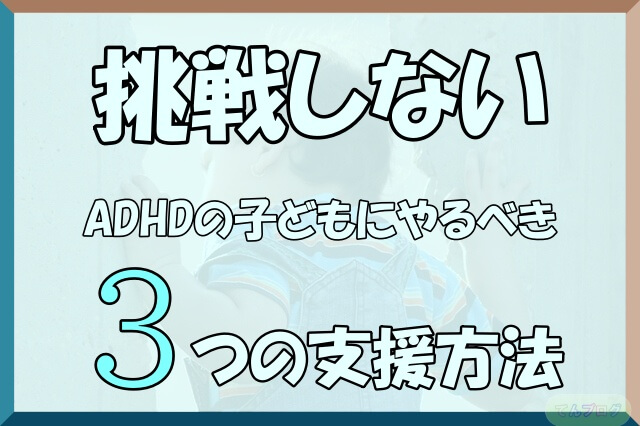 「挑戦しないADHDの子どもにやるべき3つの支援方法」の文字