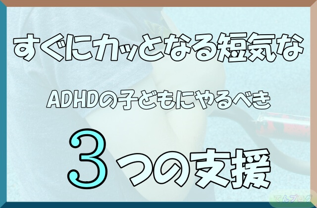 「すぐにカッとなる短気なADHDの子どもにやるべき3つの支援方法」の文字