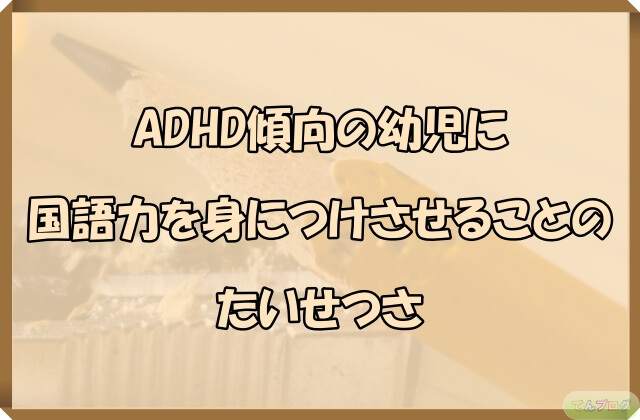「ADHD傾向の幼児に国語力を身につけさせることのたいせつさ」の文字