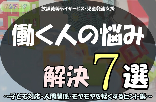 「放課後等デイサービス・児童発達支援,働く人の悩み解決７選～子ども対応・人間関係・モヤモヤを軽くするヒント集～